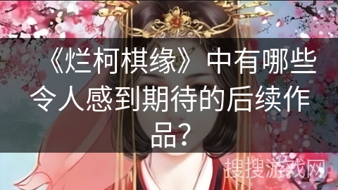 《烂柯棋缘》中有哪些令人感到期待的后续作品？