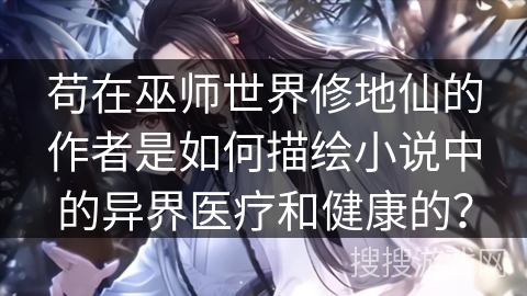 苟在巫师世界修地仙的作者是如何描绘小说中的异界医疗和健康的？