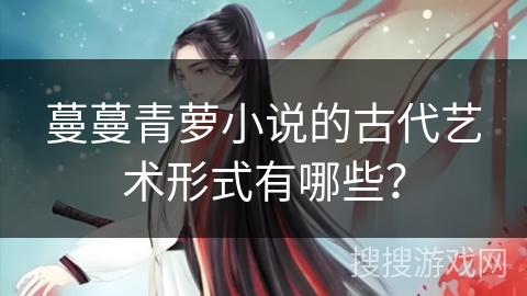 蔓蔓青萝小说的古代艺术形式有哪些？