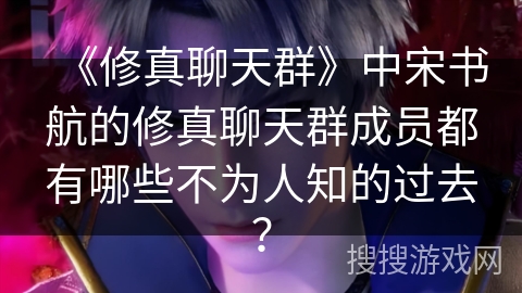 《修真聊天群》中宋书航的修真聊天群成员都有哪些不为人知的过去？