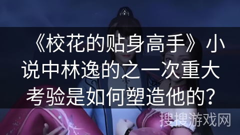 《校花的贴身高手》小说中林逸的之一次重大考验是如何塑造他的？