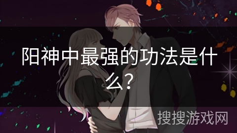 阳神中最强的功法是什么？