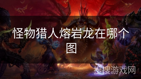 怪物猎人熔岩龙在哪个图