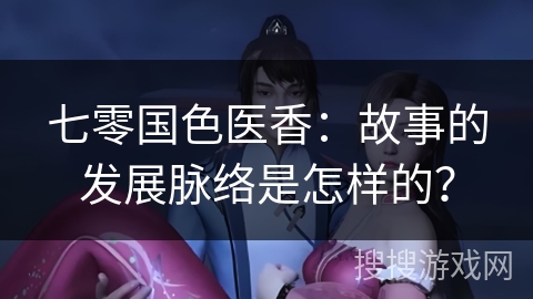 七零国色医香：故事的发展脉络是怎样的？