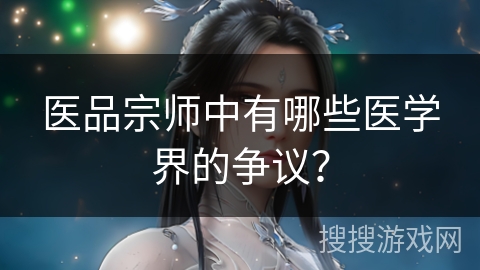 医品宗师中有哪些医学界的争议？