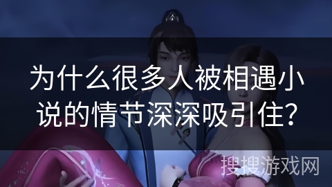 为什么很多人被相遇小说的情节深深吸引住？