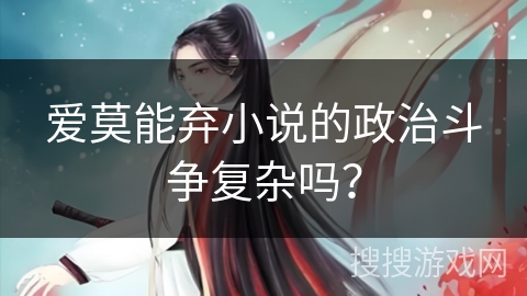 爱莫能弃小说的政治斗争复杂吗？