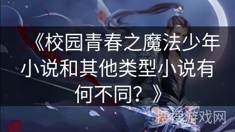 《校园青春之魔法少年小说和其他类型小说有何不同？》
