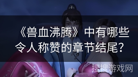 《兽血沸腾》中有哪些令人称赞的章节结尾？