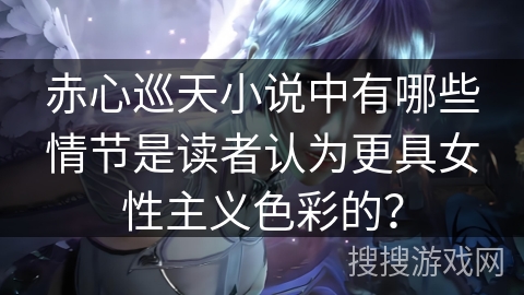 赤心巡天小说中有哪些情节是读者认为更具女性主义色彩的？