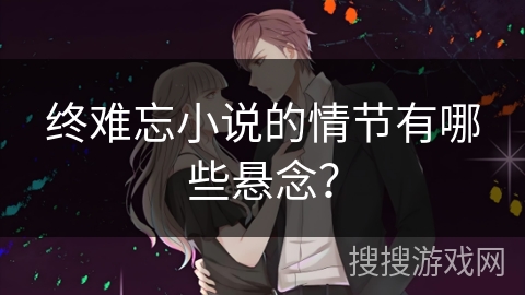 终难忘小说的情节有哪些悬念？
