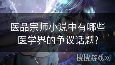 医品宗师小说中有哪些医学界的争议话题?