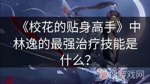 《校花的贴身高手》中林逸的最强治疗技能是什么？