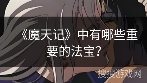 《魔天记》中有哪些重要的法宝？