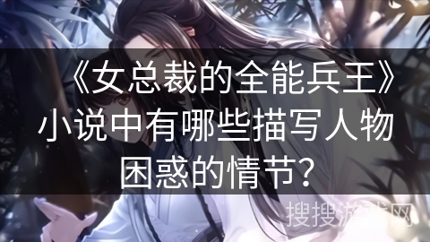 《女总裁的全能兵王》小说中有哪些描写人物困惑的情节？