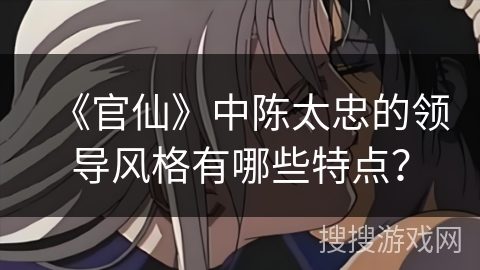 《官仙》中陈太忠的领导风格有哪些特点？