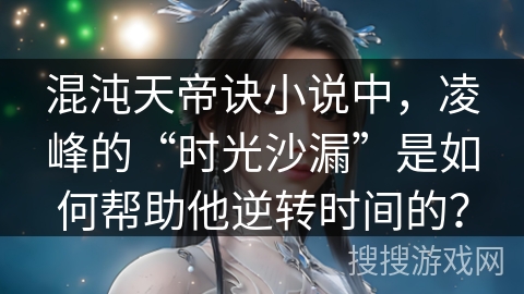 混沌天帝诀小说中，凌峰的“时光沙漏”是如何帮助他逆转时间的？