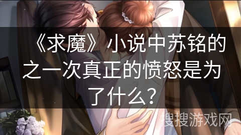 《求魔》小说中苏铭的之一次真正的愤怒是为了什么？