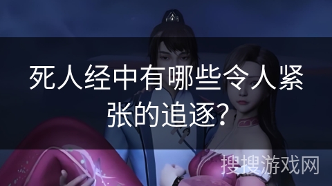 死人经中有哪些令人紧张的追逐？