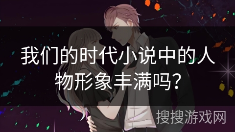 我们的时代小说中的人物形象丰满吗？