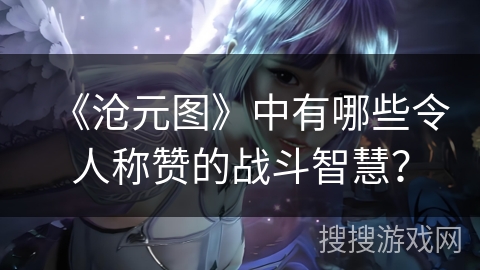 《沧元图》中有哪些令人称赞的战斗智慧？