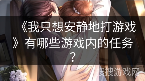 《我只想安静地打游戏》有哪些游戏内的任务？