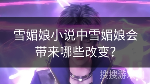 雪媚娘小说中雪媚娘会带来哪些改变？