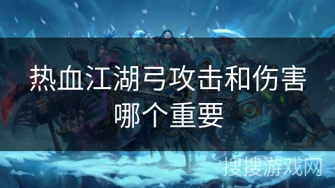 热血江湖弓攻击和伤害哪个重要