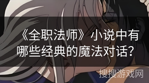 《全职法师》小说中有哪些经典的魔法对话？