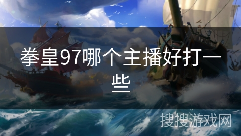 拳皇97哪个主播好打一些