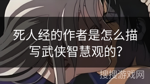 死人经的作者是怎么描写武侠智慧观的？