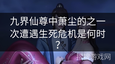 九界仙尊中萧尘的之一次遭遇生死危机是何时？