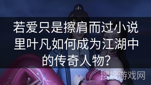 若爱只是擦肩而过小说里叶凡如何成为江湖中的传奇人物？