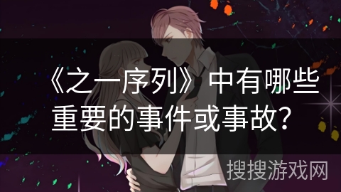 《之一序列》中有哪些重要的事件或事故？