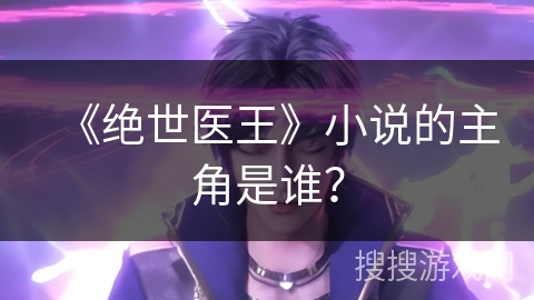 《绝世医王》小说的主角是谁？