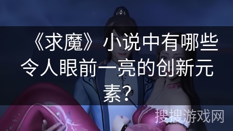 《求魔》小说中有哪些令人眼前一亮的创新元素？