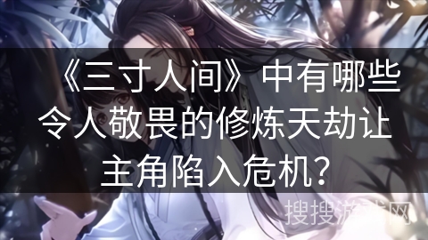 《三寸人间》中有哪些令人敬畏的修炼天劫让主角陷入危机？