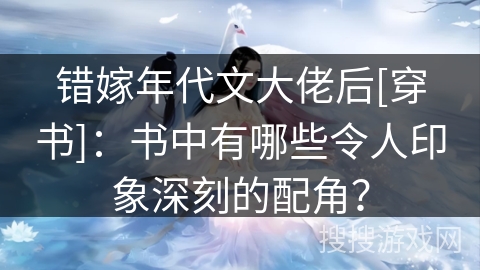 错嫁年代文大佬后[穿书]：书中有哪些令人印象深刻的配角？