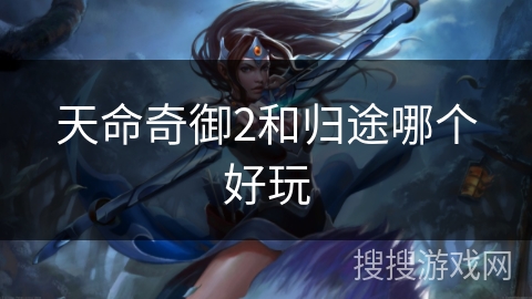 天命奇御2和归途哪个好玩