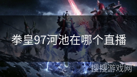 拳皇97河池在哪个直播