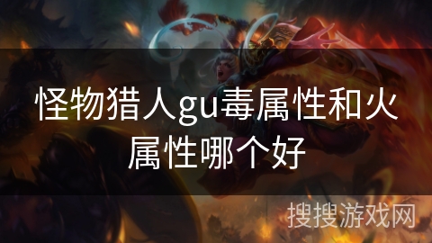 怪物猎人gu毒属性和火属性哪个好