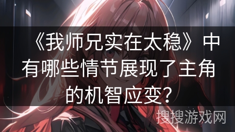 《我师兄实在太稳》中有哪些情节展现了主角的机智应变？