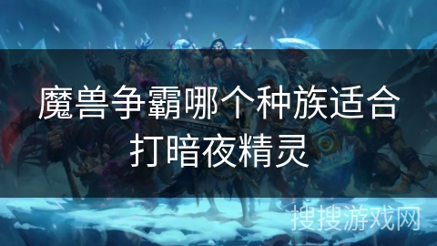 魔兽争霸哪个种族适合打暗夜精灵