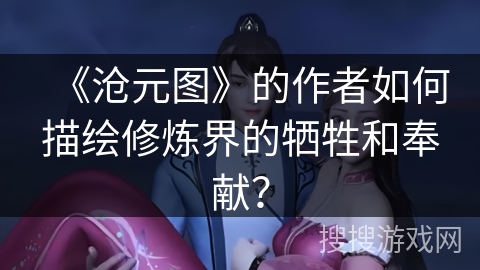 《沧元图》的作者如何描绘修炼界的牺牲和奉献？