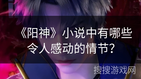 《阳神》小说中有哪些令人感动的情节？