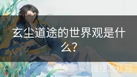 玄尘道途的世界观是什么？