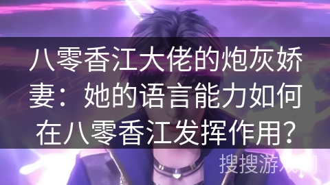 八零香江大佬的炮灰娇妻：她的语言能力如何在八零香江发挥作用？