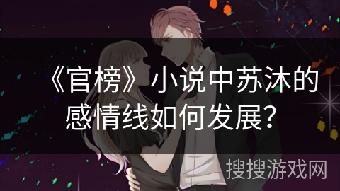 《官榜》小说中苏沐的感情线如何发展？