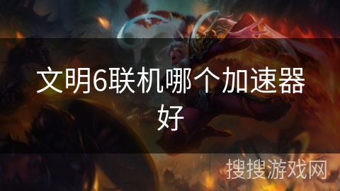 文明6联机哪个加速器好