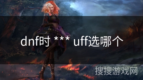 dnf时 *** uff选哪个